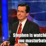 stephen is watching you masturbate.jpg